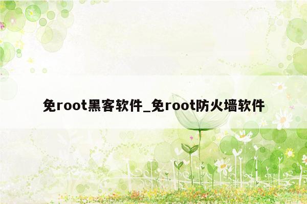 免root黑客软件_免root防火墙软件