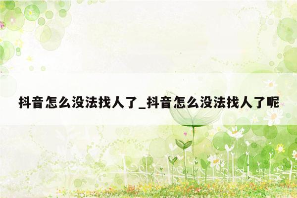 抖音怎么没法找人了_抖音怎么没法找人了呢