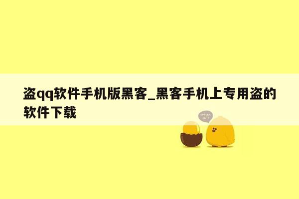 盗qq软件手机版黑客_黑客手机上专用盗的软件下载