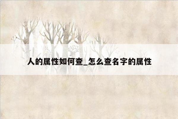 人的属性如何查_怎么查名字的属性