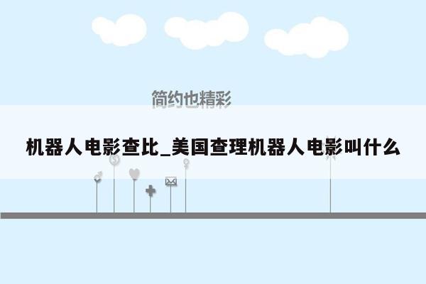 机器人电影查比_美国查理机器人电影叫什么