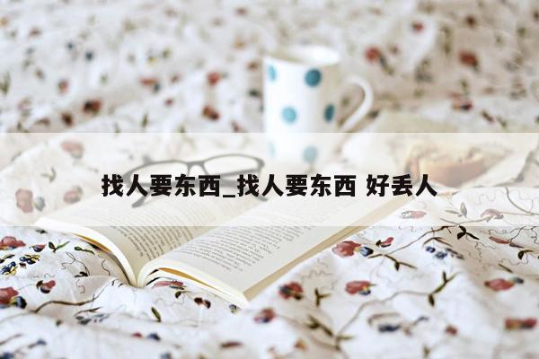 找人要东西_找人要东西 好丢人