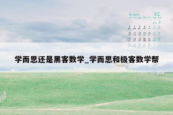 学而思还是黑客数学_学而思和极客数学帮