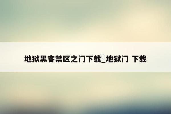 地狱黑客禁区之门下载_地狱门 下载