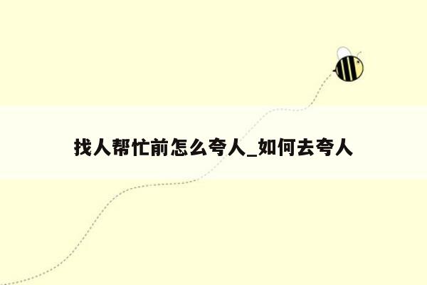 找人帮忙前怎么夸人_如何去夸人