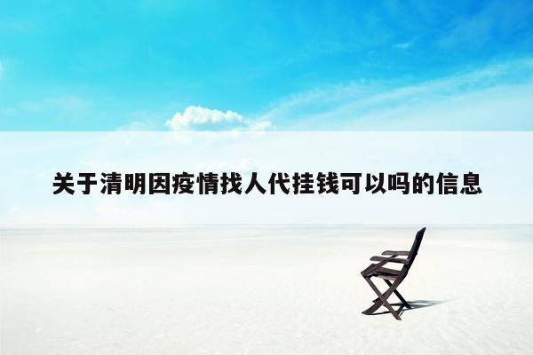 关于清明因疫情找人代挂钱可以吗的信息