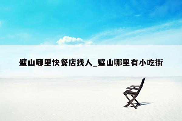璧山哪里快餐店找人_璧山哪里有小吃街