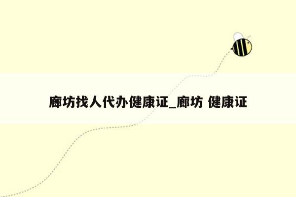 廊坊找人代办健康证_廊坊 健康证