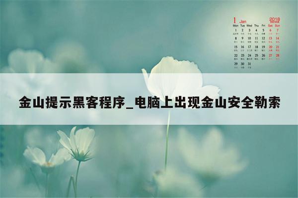 金山提示黑客程序_电脑上出现金山安全勒索