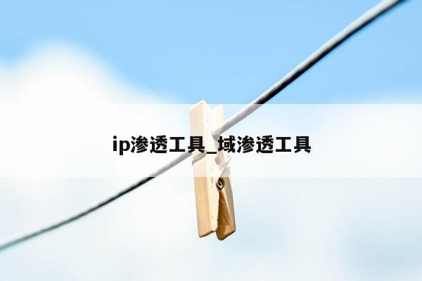 ip渗透工具_域渗透工具