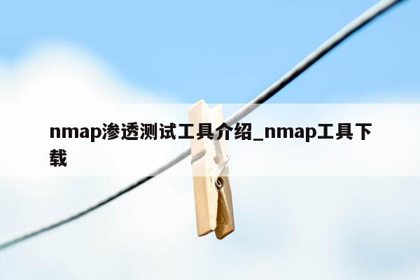 nmap渗透测试工具介绍_nmap工具下载