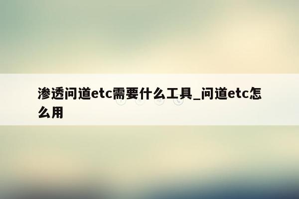 渗透问道etc需要什么工具_问道etc怎么用