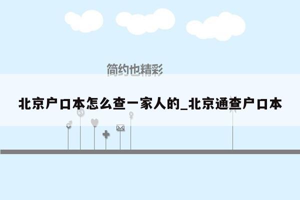 北京户口本怎么查一家人的_北京通查户口本