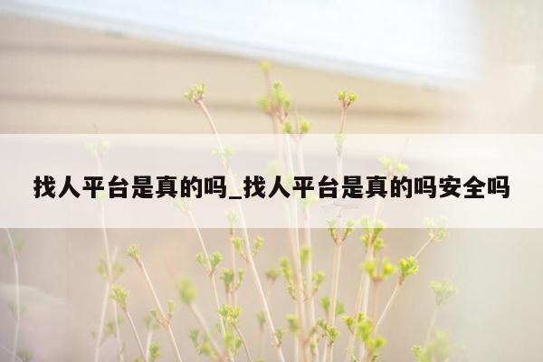 找人平台是真的吗_找人平台是真的吗安全吗