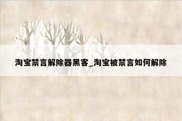 淘宝禁言解除器黑客_淘宝被禁言如何解除