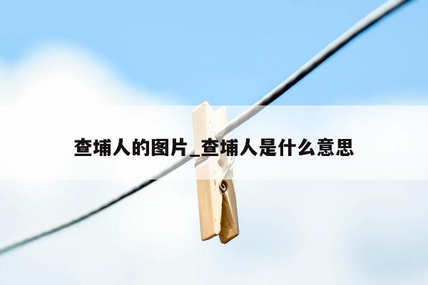 查埔人的图片_查埔人是什么意思
