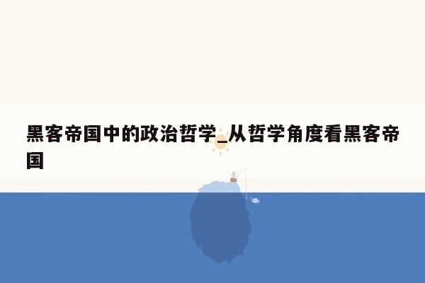 黑客帝国中的政治哲学_从哲学角度看黑客帝国