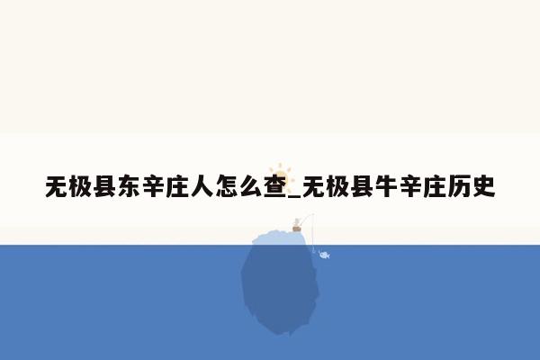 无极县东辛庄人怎么查_无极县牛辛庄历史