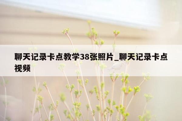 聊天记录卡点教学38张照片_聊天记录卡点视频