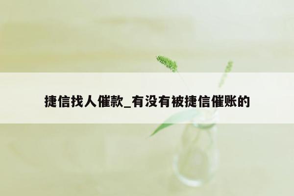 捷信找人催款_有没有被捷信催账的