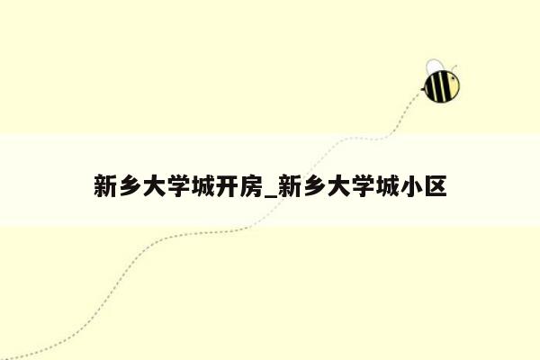 新乡大学城开房_新乡大学城小区