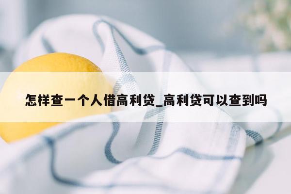 怎样查一个人借高利贷_高利贷可以查到吗