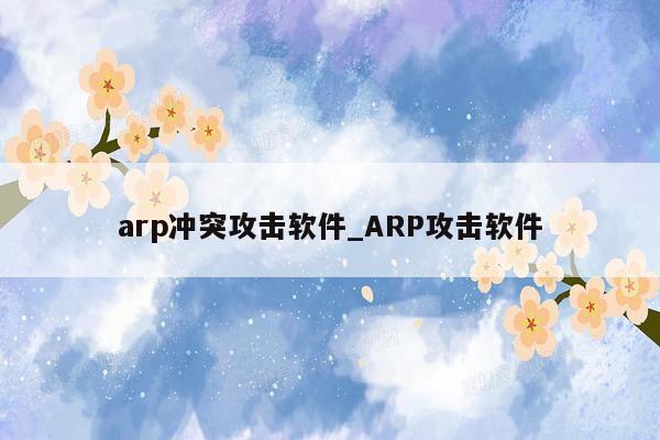arp冲突攻击软件_ARP攻击软件