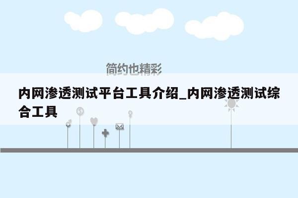 内网渗透测试平台工具介绍_内网渗透测试综合工具