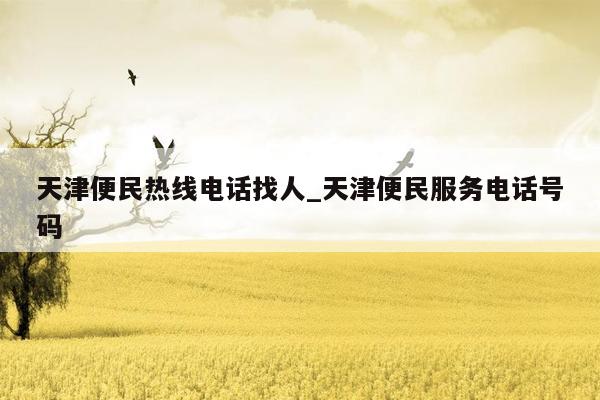天津便民热线电话找人_天津便民服务电话号码