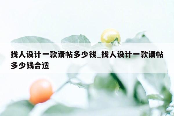 找人设计一款请帖多少钱_找人设计一款请帖多少钱合适