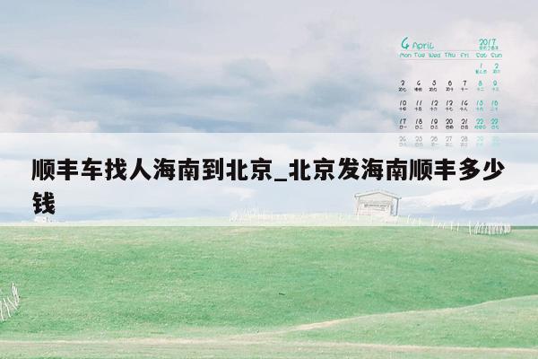 顺丰车找人海南到北京_北京发海南顺丰多少钱