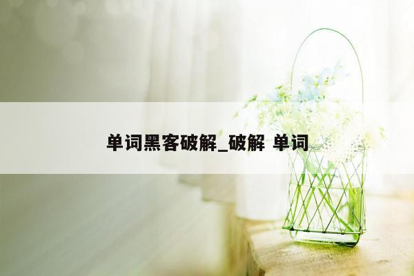 单词黑客破解_破解 单词