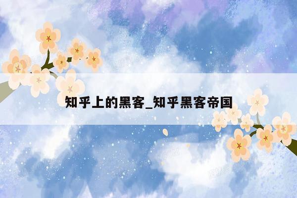 知乎上的黑客_知乎黑客帝国