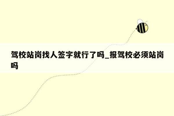 驾校站岗找人签字就行了吗_报驾校必须站岗吗