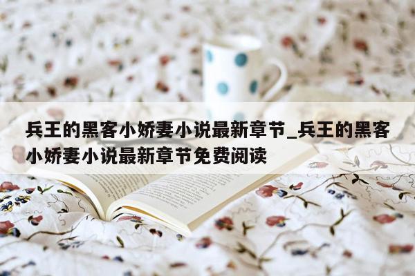 兵王的黑客小娇妻小说最新章节_兵王的黑客小娇妻小说最新章节免费阅读