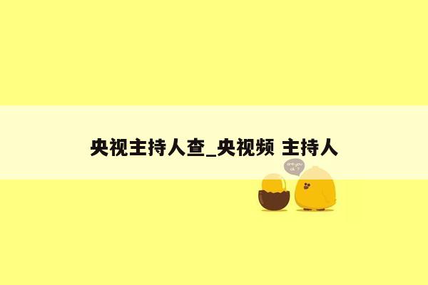 央视主持人查_央视频 主持人