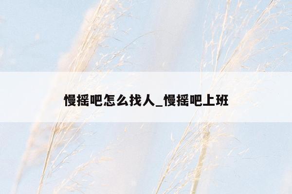 慢摇吧怎么找人_慢摇吧上班
