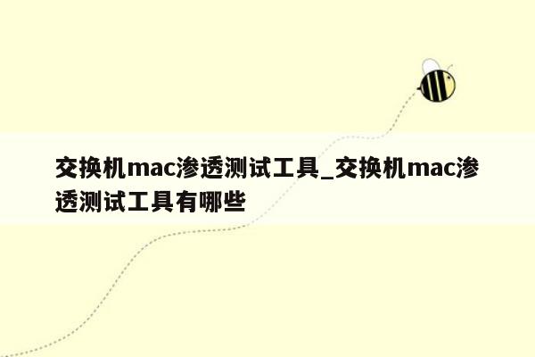 交换机mac渗透测试工具_交换机mac渗透测试工具有哪些