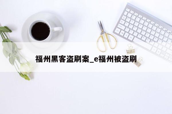 福州黑客盗刷案_e福州被盗刷