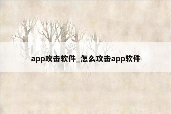 app攻击软件_怎么攻击app软件