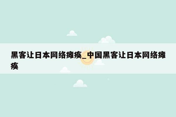 黑客让日本网络瘫痪_中国黑客让日本网络瘫痪