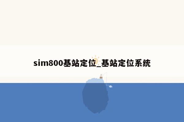 sim800基站定位_基站定位系统