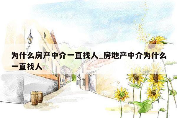 为什么房产中介一直找人_房地产中介为什么一直找人