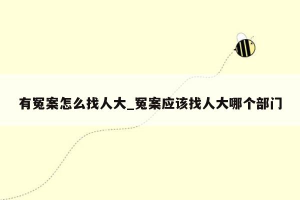 有冤案怎么找人大_冤案应该找人大哪个部门