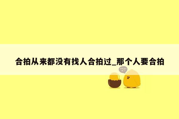 合拍从来都没有找人合拍过_那个人要合拍