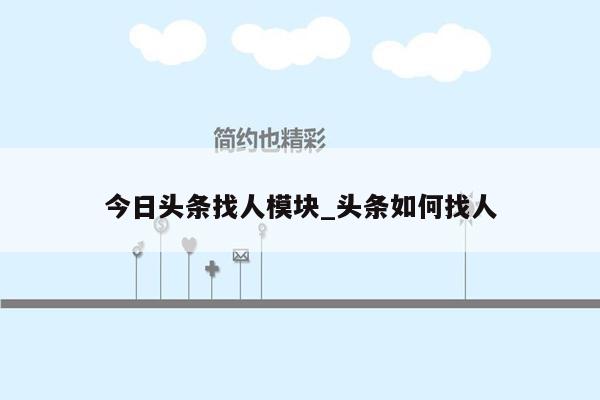今日头条找人模块_头条如何找人