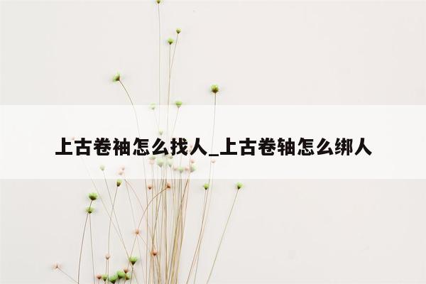 上古卷袖怎么找人_上古卷轴怎么绑人