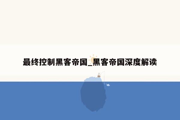 最终控制黑客帝国_黑客帝国深度解读