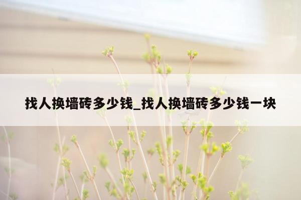 找人换墙砖多少钱_找人换墙砖多少钱一块