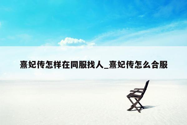 熹妃传怎样在同服找人_熹妃传怎么合服